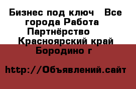 Бизнес под ключ - Все города Работа » Партнёрство   . Красноярский край,Бородино г.